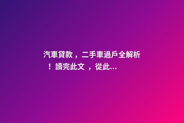 汽車貸款，二手車過戶全解析！讀完此文，從此不求人